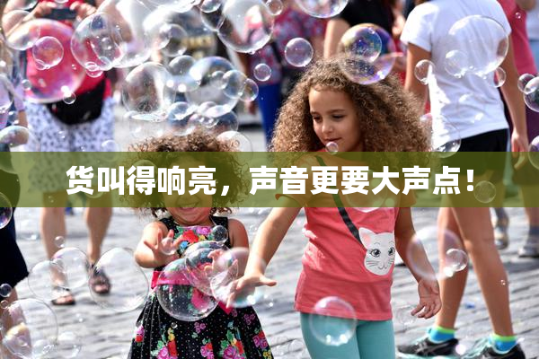 货叫得响亮，声音更要大声点！