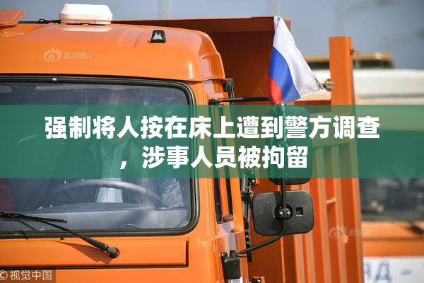 强制将人按在床上遭到警方调查，涉事人员被拘留