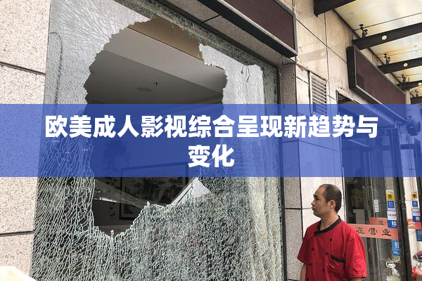 欧美成人影视综合呈现新趋势与变化