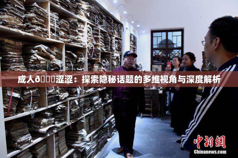 成人🔞涩涩：探索隐秘话题的多维视角与深度解析