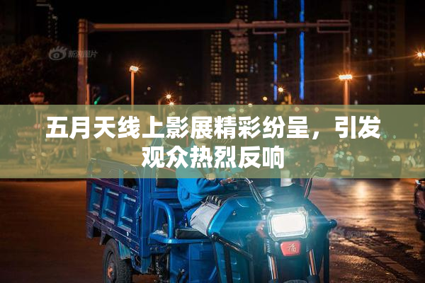 五月天线上影展精彩纷呈，引发观众热烈反响