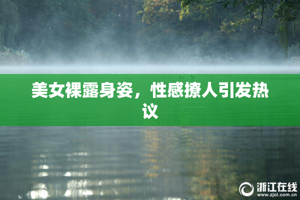 美女裸露身姿，性感撩人引发热议
