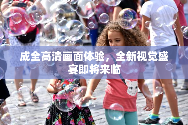 成全高清画面体验，全新视觉盛宴即将来临