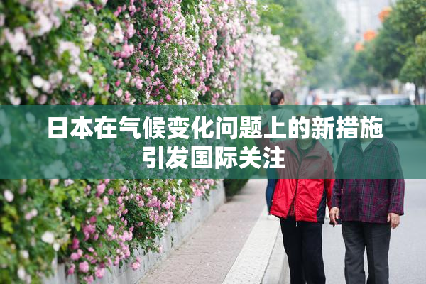 日本在气候变化问题上的新措施引发国际关注