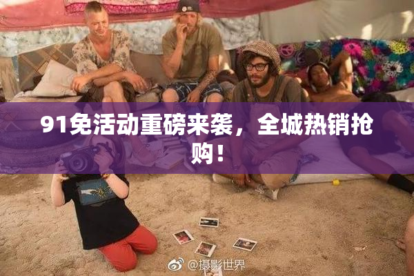 91免活动重磅来袭，全城热销抢购！