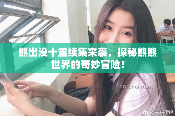 熊出没十重续集来袭，探秘熊熊世界的奇妙冒险！