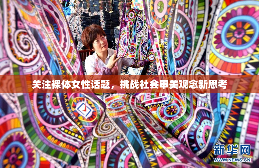 关注裸体女性话题，挑战社会审美观念新思考