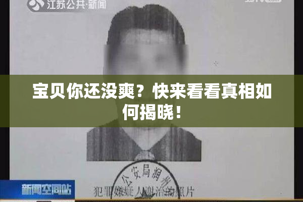 宝贝你还没爽？快来看看真相如何揭晓！
