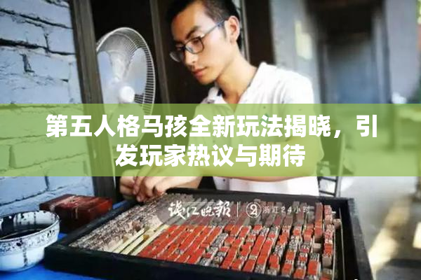 第五人格马孩全新玩法揭晓，引发玩家热议与期待