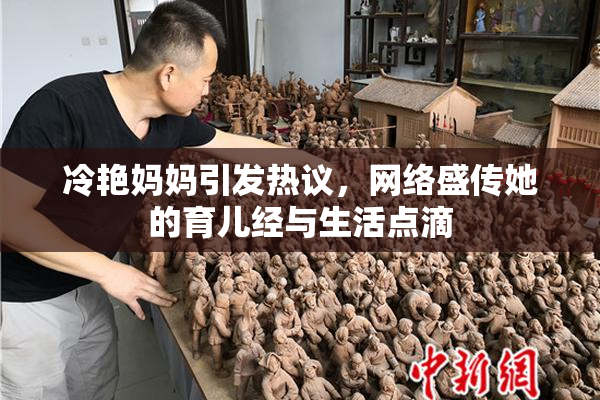 冷艳妈妈引发热议，网络盛传她的育儿经与生活点滴