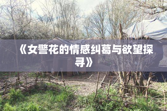 《女警花的情感纠葛与欲望探寻》