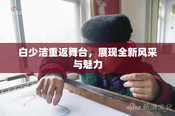 白少洁重返舞台，展现全新风采与魅力