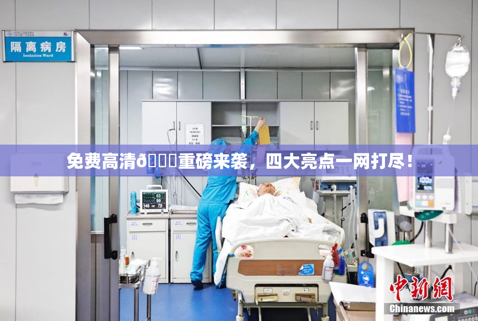 免费高清🔞重磅来袭，四大亮点一网打尽！