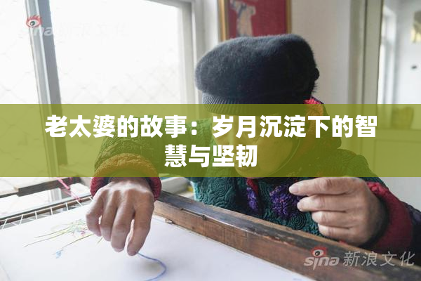 老太婆的故事：岁月沉淀下的智慧与坚韧