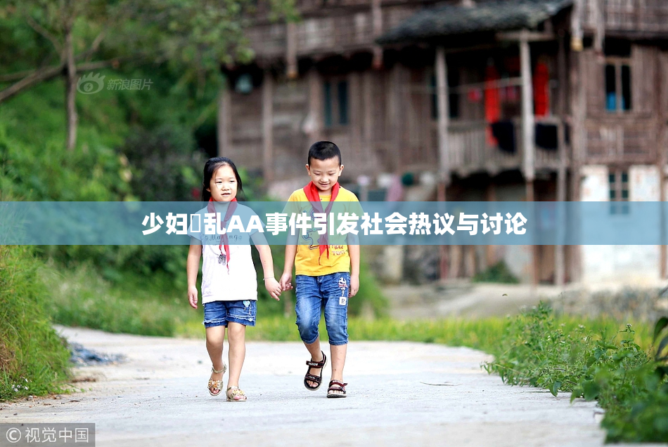 少妇婬乱AA事件引发社会热议与讨论