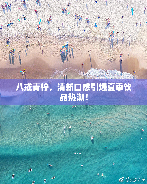 八戒青柠，清新口感引爆夏季饮品热潮！