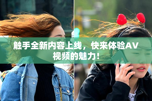 触手全新内容上线，快来体验AV视频的魅力！