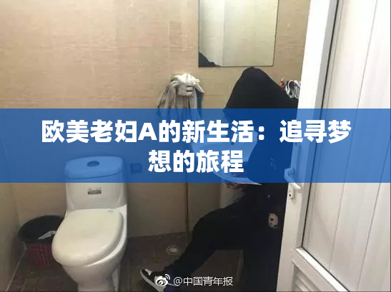 欧美老妇A的新生活：追寻梦想的旅程