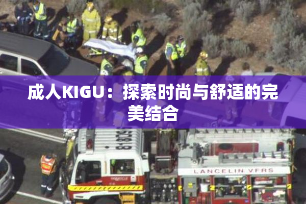 成人KIGU：探索时尚与舒适的完美结合