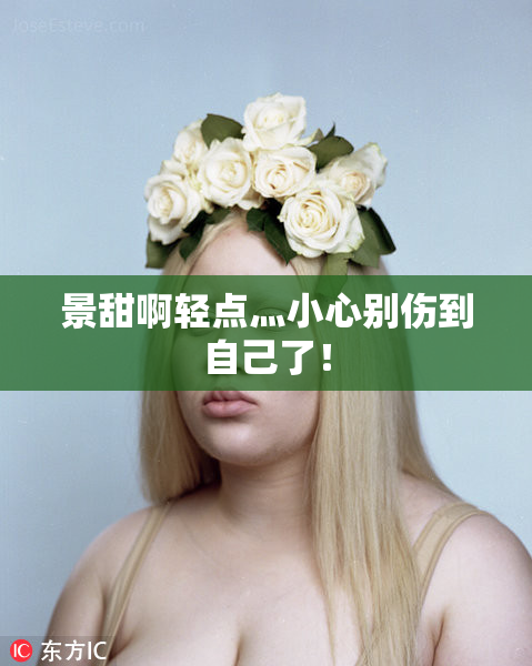 景甜啊轻点灬小心别伤到自己了！