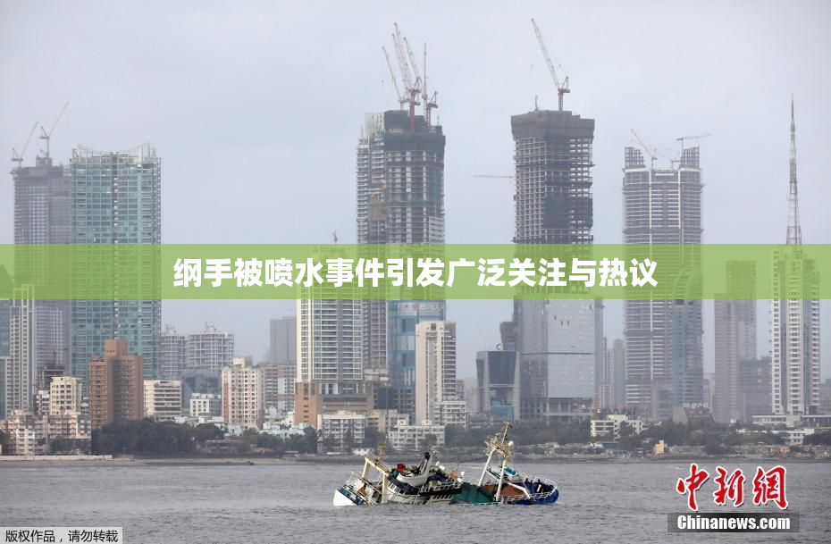 纲手被喷水事件引发广泛关注与热议
