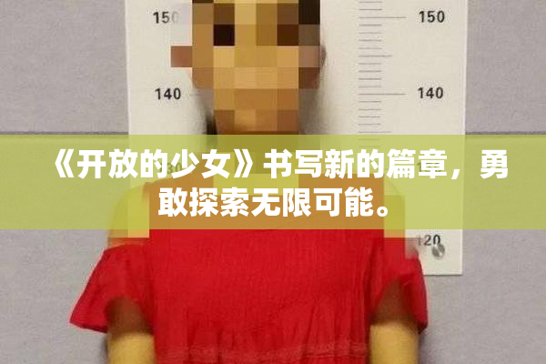 《开放的少女》书写新的篇章，勇敢探索无限可能。
