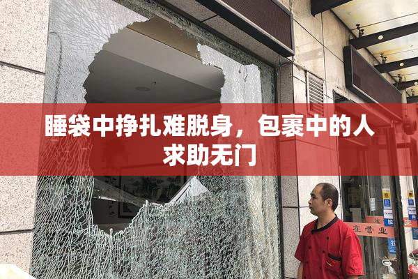 睡袋中挣扎难脱身，包裹中的人求助无门
