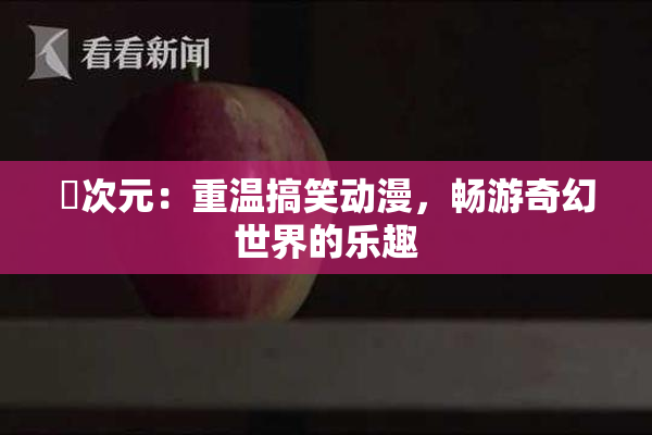 囧次元：重温搞笑动漫，畅游奇幻世界的乐趣