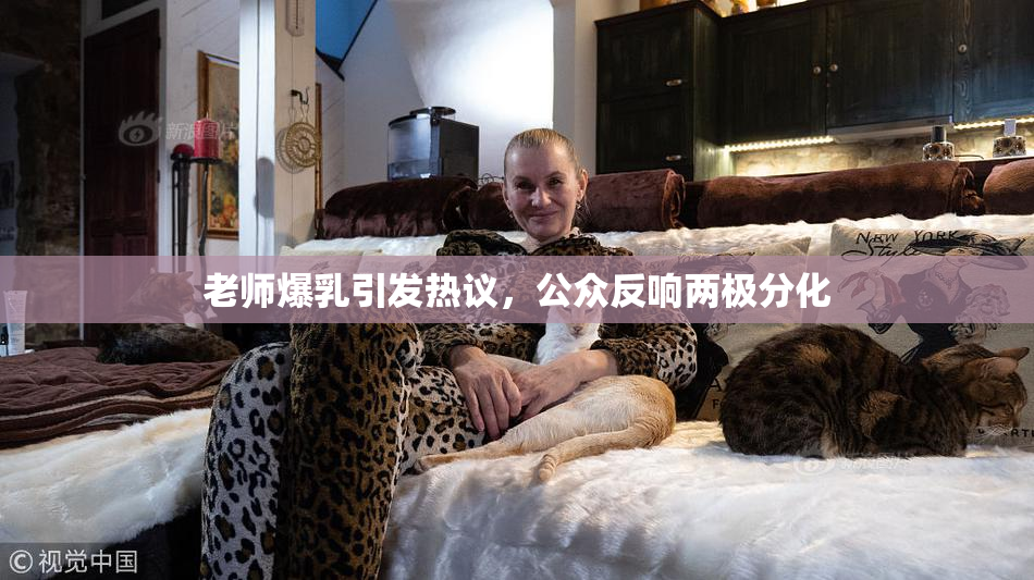 老师爆乳引发热议，公众反响两极分化