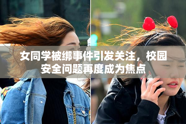 女同学被绑事件引发关注，校园安全问题再度成为焦点