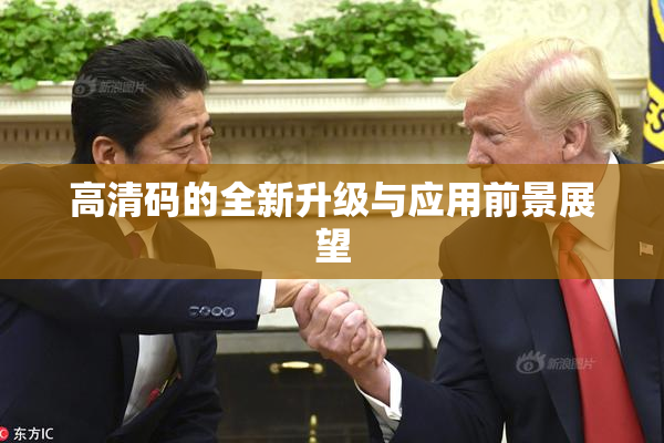 高清码的全新升级与应用前景展望