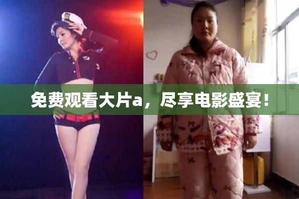 免费观看大片a，尽享电影盛宴！