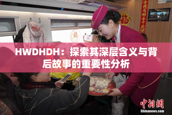 HWDHDH：探索其深层含义与背后故事的重要性分析