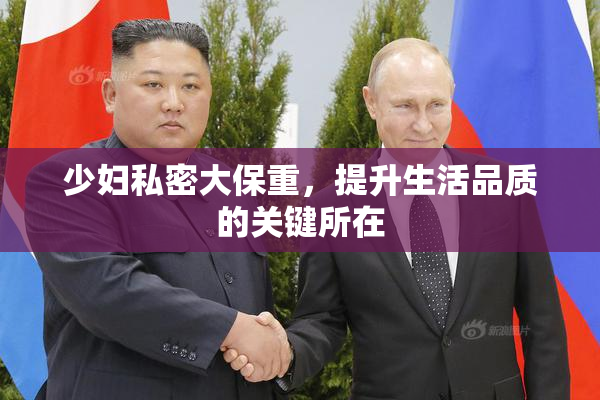少妇私密大保重，提升生活品质的关键所在