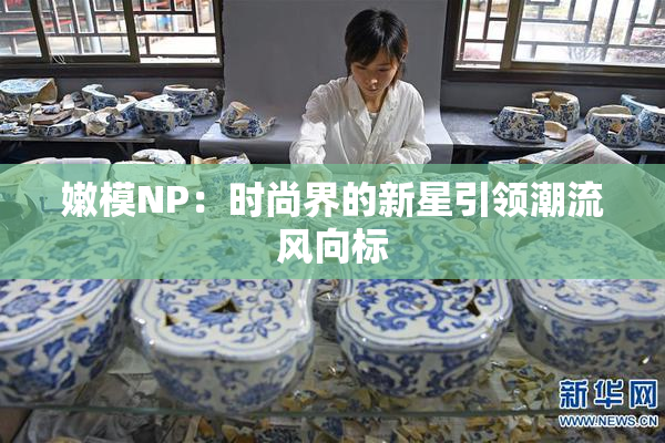 嫩模NP：时尚界的新星引领潮流风向标