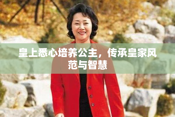 皇上悉心培养公主，传承皇家风范与智慧