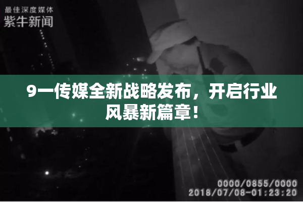 9一传媒全新战略发布，开启行业风暴新篇章！