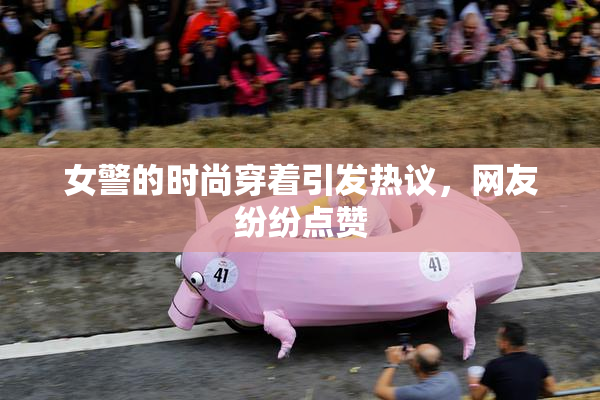 女警的时尚穿着引发热议，网友纷纷点赞