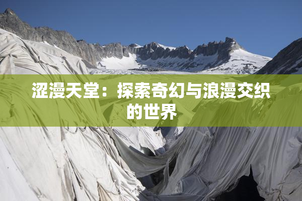 涩漫天堂：探索奇幻与浪漫交织的世界