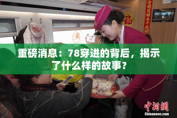 重磅消息：78穿进的背后，揭示了什么样的故事？