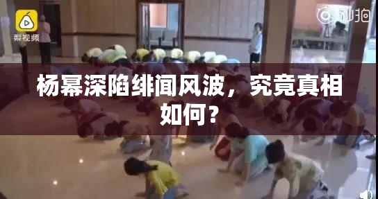 杨幂深陷绯闻风波，究竟真相如何？