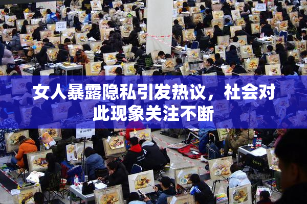 女人暴露隐私引发热议，社会对此现象关注不断