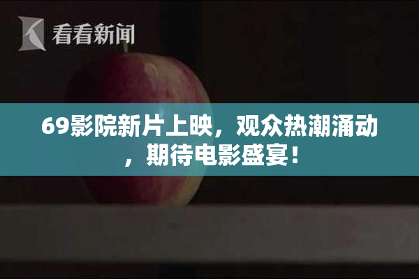 69影院新片上映，观众热潮涌动，期待电影盛宴！