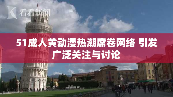 51成人黄动漫热潮席卷网络 引发广泛关注与讨论