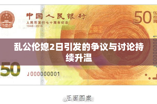 乱公伦媳2日引发的争议与讨论持续升温