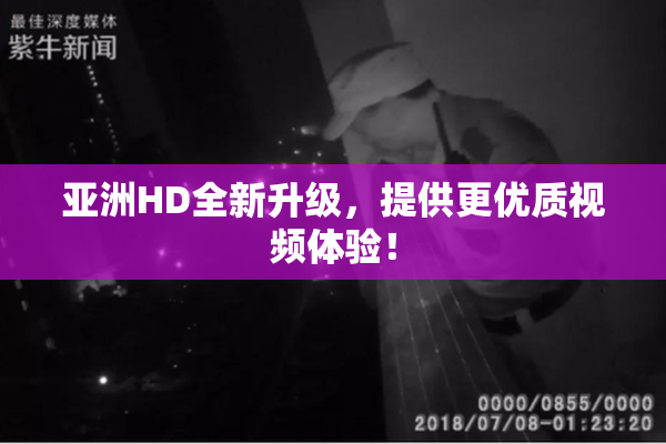 亚洲HD全新升级，提供更优质视频体验！