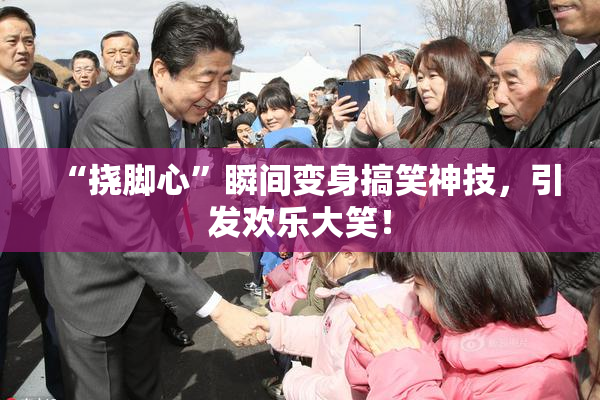 “挠脚心”瞬间变身搞笑神技，引发欢乐大笑！