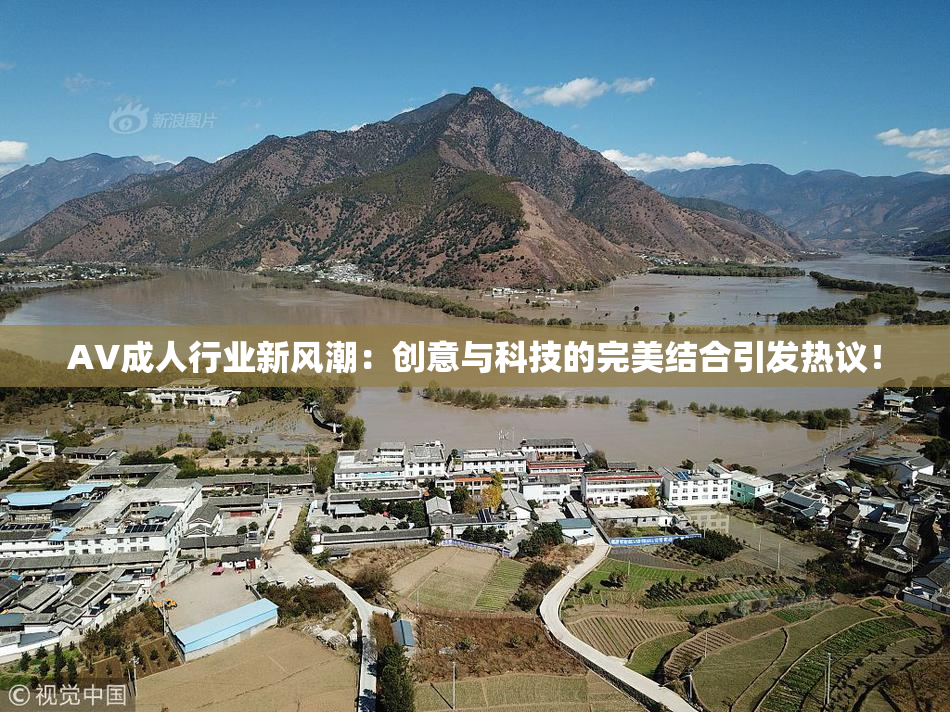 AV成人行业新风潮：创意与科技的完美结合引发热议！