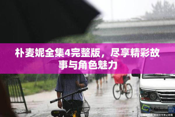 朴麦妮全集4完整版，尽享精彩故事与角色魅力