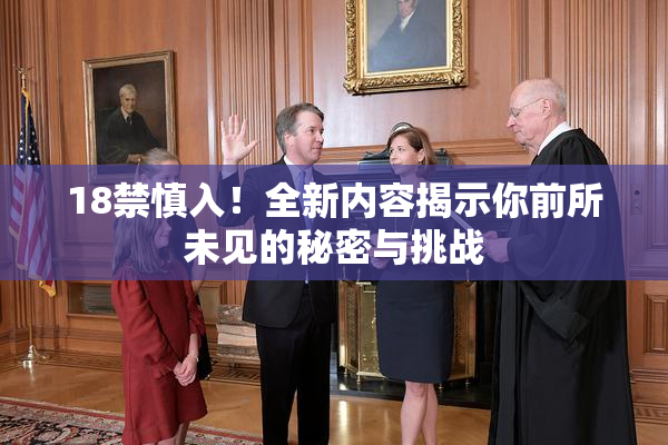 18禁慎入！全新内容揭示你前所未见的秘密与挑战